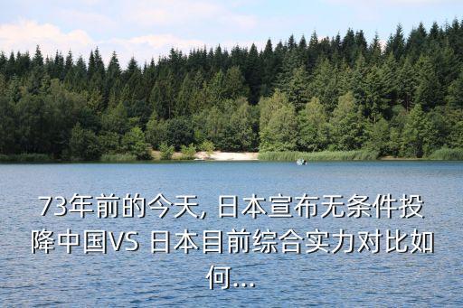 73年前的今天, 日本宣布無條件投降中國VS 日本目前綜合實(shí)力對比如何...