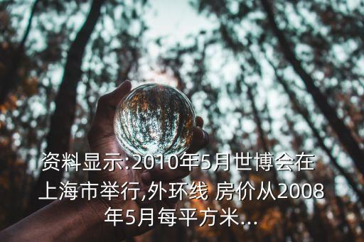 資料顯示:2010年5月世博會在 上海市舉行,外環(huán)線 房價從2008年5月每平方米...