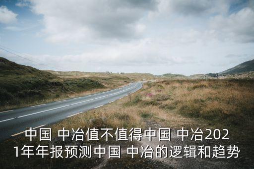 中國 中冶值不值得中國 中冶2021年年報(bào)預(yù)測(cè)中國 中冶的邏輯和趨勢(shì)