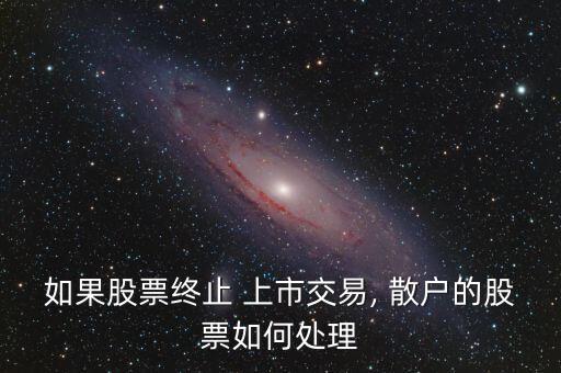 如果股票終止 上市交易, 散戶(hù)的股票如何處理