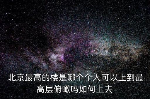  北京最高的樓是哪個個人可以上到最高層俯瞰嗎如何上去