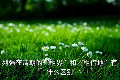 列強(qiáng)在清朝的“租界”和“租借地”有什么區(qū)別