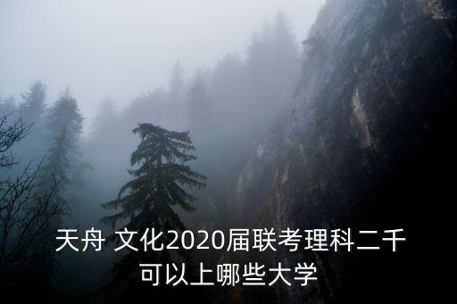  天舟 文化2020屆聯(lián)考理科二千可以上哪些大學(xué)