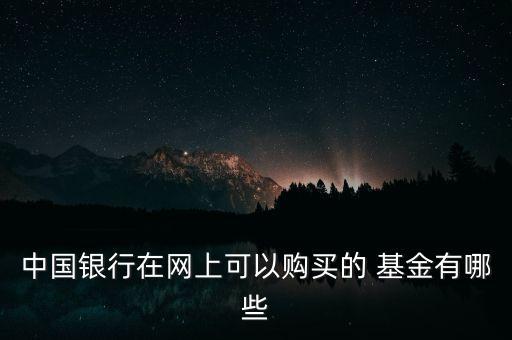 中國(guó)銀行在網(wǎng)上可以購(gòu)買(mǎi)的 基金有哪些