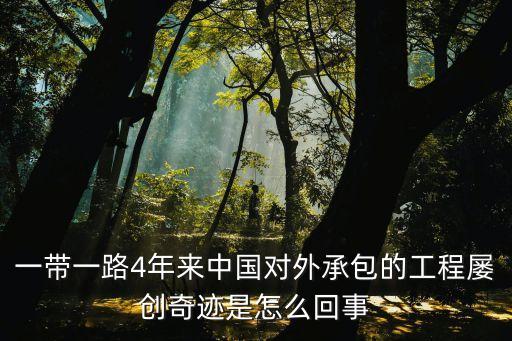 一帶一路4年來(lái)中國(guó)對(duì)外承包的工程屢創(chuàng)奇跡是怎么回事