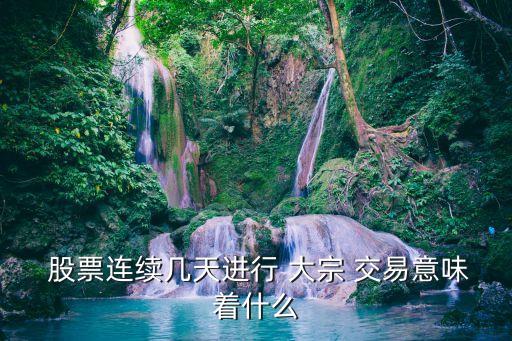  股票連續(xù)幾天進(jìn)行 大宗 交易意味著什么