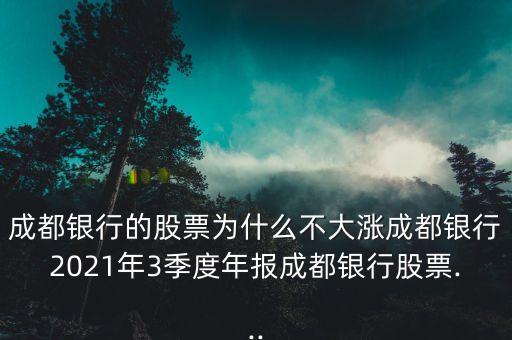 成都銀行的股票為什么不大漲成都銀行2021年3季度年報(bào)成都銀行股票...