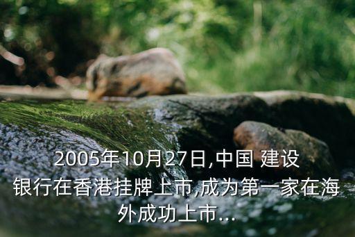 2005年10月27日,中國(guó) 建設(shè)銀行在香港掛牌上市,成為第一家在海外成功上市...