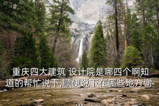  重慶四大建筑 設計院是哪四個啊知道的幫忙說下,順便說下在哪些地方謝...