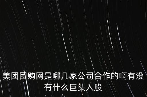 美團團購網(wǎng)是哪幾家公司合作的啊有沒有什么巨頭入股