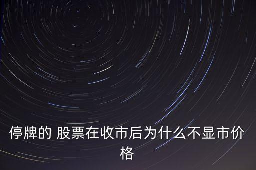 停牌的 股票在收市后為什么不顯市價格