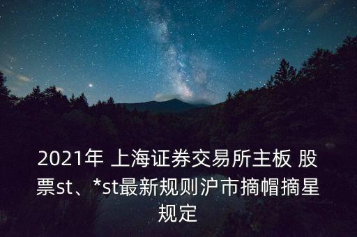 2021年 上海證券交易所主板 股票st、*st最新規(guī)則滬市摘帽摘星規(guī)定