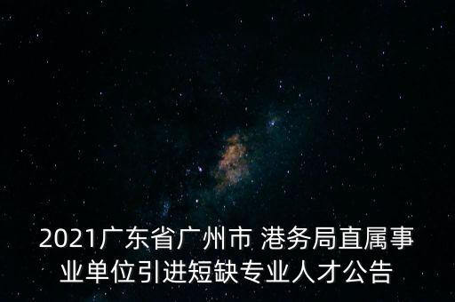 2021廣東省廣州市 港務(wù)局直屬事業(yè)單位引進(jìn)短缺專業(yè)人才公告