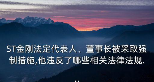 ST金剛法定代表人、董事長(zhǎng)被采取強(qiáng)制措施,他違反了哪些相關(guān)法律法規(guī)...