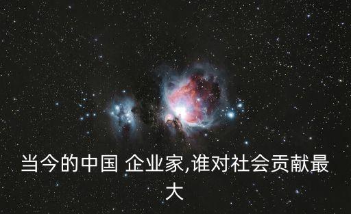 當(dāng)今的中國(guó) 企業(yè)家,誰對(duì)社會(huì)貢獻(xiàn)最大