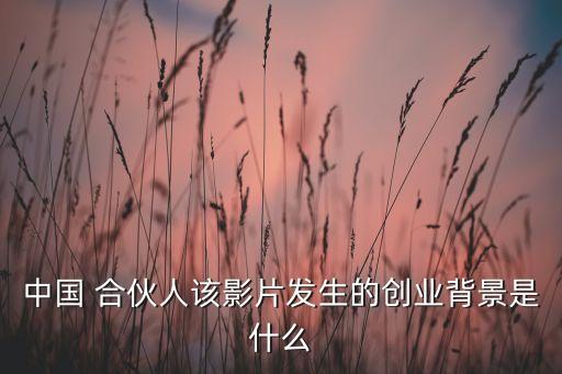 中國 合伙人該影片發(fā)生的創(chuàng)業(yè)背景是什么