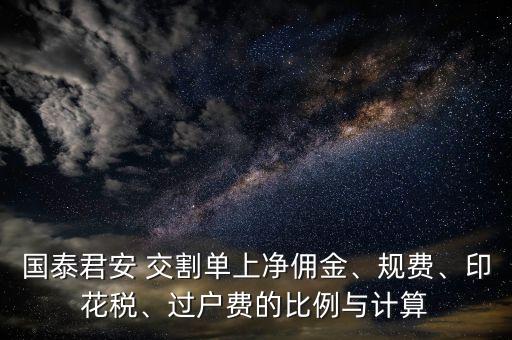 國(guó)泰君安 交割單上凈傭金、規(guī)費(fèi)、印花稅、過(guò)戶費(fèi)的比例與計(jì)算