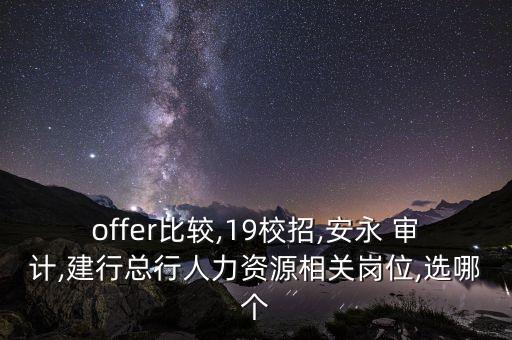 offer比較,19校招,安永 審計(jì),建行總行人力資源相關(guān)崗位,選哪個(gè)