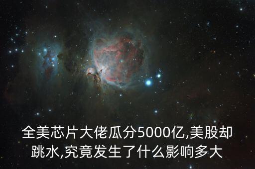 全美芯片大佬瓜分5000億,美股卻跳水,究竟發(fā)生了什么影響多大