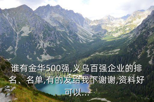 誰有金華500強,義烏百強企業(yè)的排名、名單,有的發(fā)給我下謝謝,資料好可以...