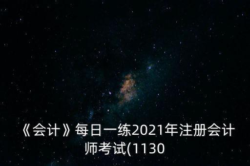 《會(huì)計(jì)》每日一練2021年注冊(cè)會(huì)計(jì)師考試(1130