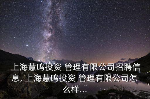  上?；埒Q投資 管理有限公司招聘信息, 上?；埒Q投資 管理有限公司怎么樣...