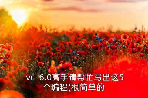  vc  6.0高手請(qǐng)幫忙寫出這5個(gè)編程(很簡(jiǎn)單的