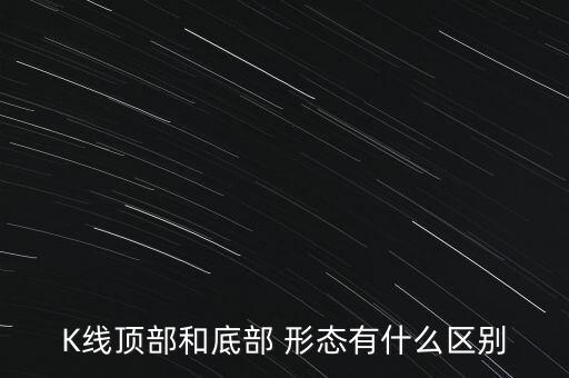 K線頂部和底部 形態(tài)有什么區(qū)別