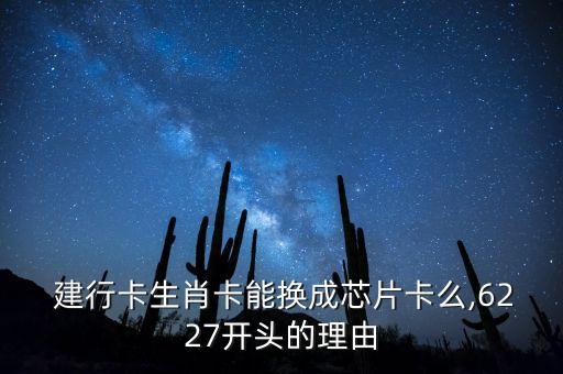  建行卡生肖卡能換成芯片卡么,6227開頭的理由