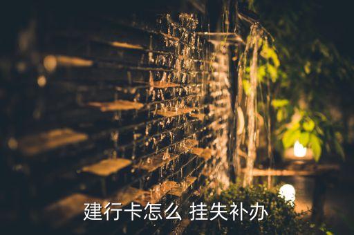 建行卡怎么 掛失補(bǔ)辦