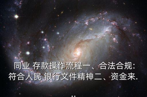  同業(yè) 存款操作流程一、合法合規(guī):符合人民 銀行文件精神二、資金來...