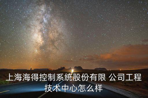 上海海得控制系統(tǒng)股份有限 公司工程技術中心怎么樣