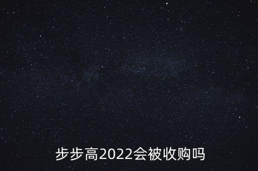  步步高2022會(huì)被收購(gòu)嗎