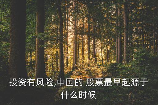 投資有風(fēng)險(xiǎn),中國(guó)的 股票最早起源于什么時(shí)候