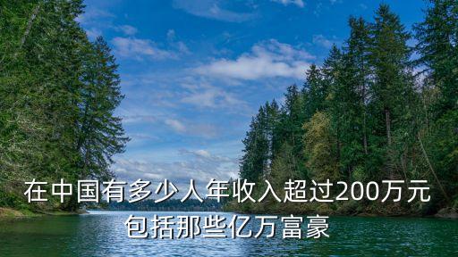 在中國(guó)有多少人年收入超過(guò)200萬(wàn)元包括那些億萬(wàn)富豪