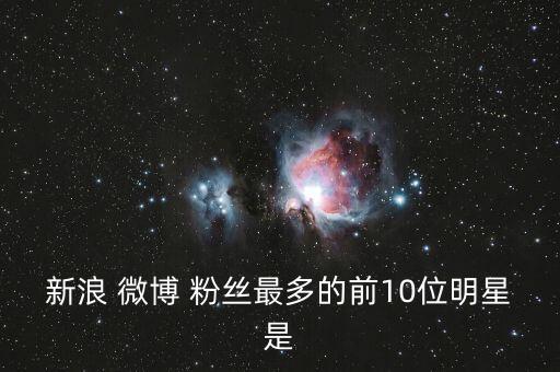 新浪 微博 粉絲最多的前10位明星是