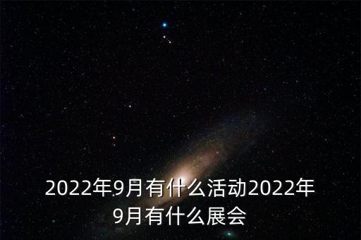 2022年9月有什么活動2022年9月有什么展會