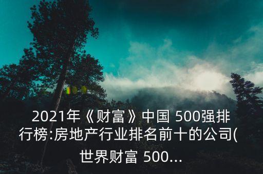 2021年《財富》中國 500強(qiáng)排行榜:房地產(chǎn)行業(yè)排名前十的公司( 世界財富 500...