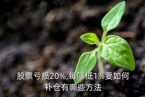  股票虧損20%,每降低1%要如何 補倉有哪些方法