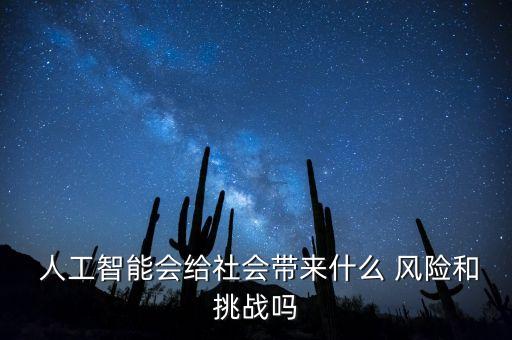  人工智能會(huì)給社會(huì)帶來(lái)什么 風(fēng)險(xiǎn)和挑戰(zhàn)嗎