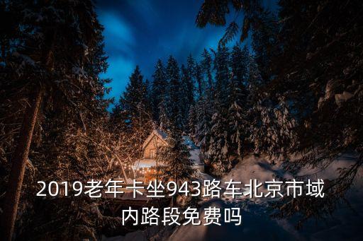 2019老年卡坐943路車北京市域內(nèi)路段免費(fèi)嗎