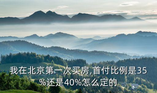 我在北京第一次買房,首付比例是35%還是40%怎么定的