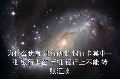 為什么我有 建行兩張 銀行卡其中一張 銀行卡在 手機(jī) 銀行上不能 轉(zhuǎn)賬匯款