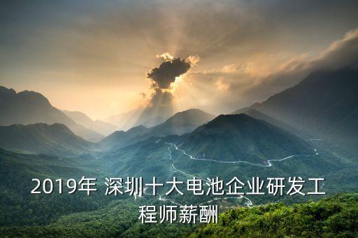 2019年 深圳十大電池企業(yè)研發(fā)工程師薪酬