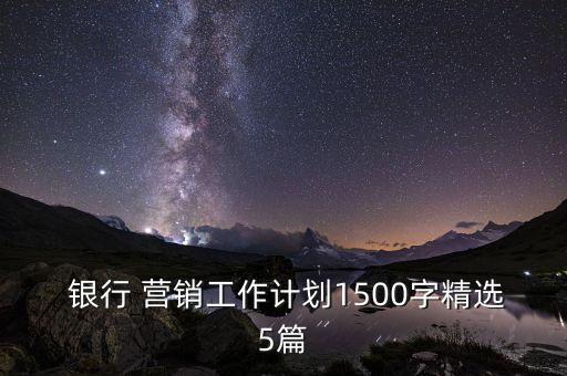  銀行 營(yíng)銷(xiāo)工作計(jì)劃1500字精選5篇