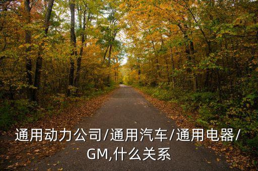 通用動力公司/通用汽車/通用電器/GM,什么關(guān)系