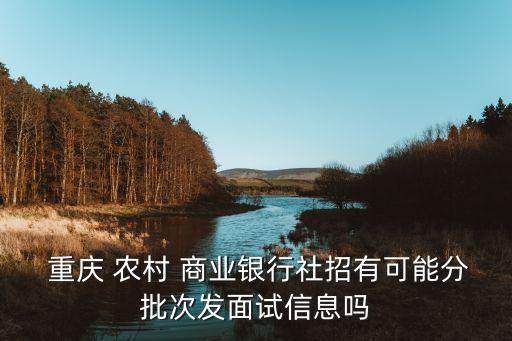  重慶 農(nóng)村 商業(yè)銀行社招有可能分批次發(fā)面試信息嗎