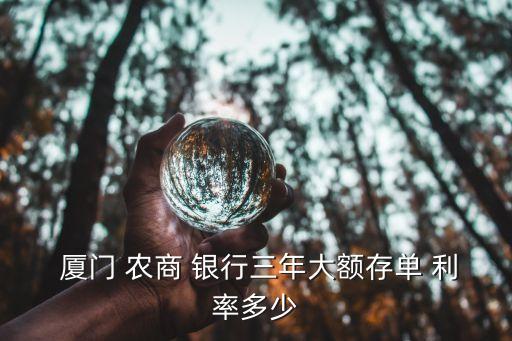  廈門 農(nóng)商 銀行三年大額存單 利率多少