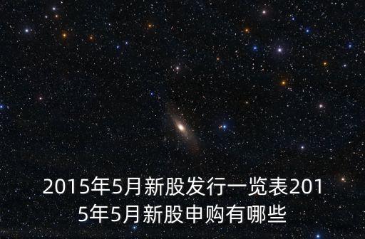 2015年5月新股發(fā)行一覽表2015年5月新股申購有哪些