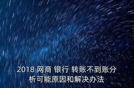 2018 網(wǎng)商 銀行 轉(zhuǎn)賬不到賬分析可能原因和解決辦法